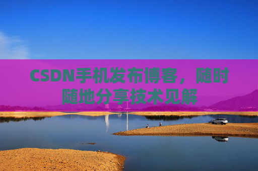 CSDN手机发布博客，随时随地分享技术见解